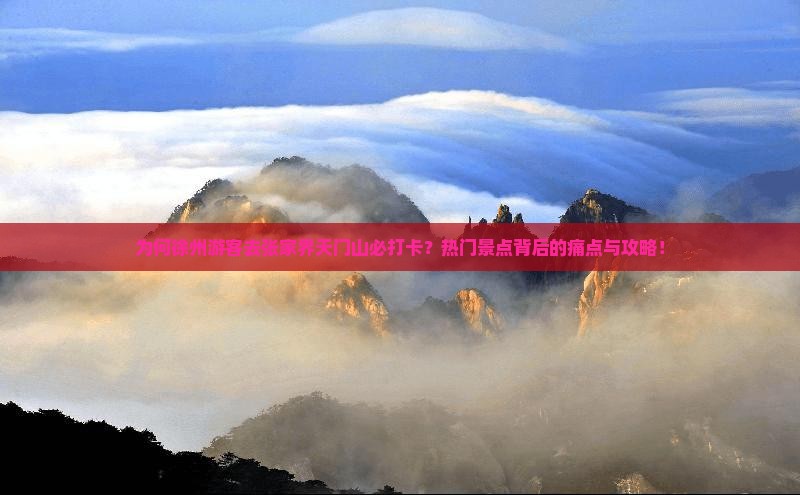 为何徐州游客去张家界天门山必打卡？热门景点背后的痛点与攻略！