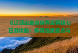 《辽源出发张家界芙蓉镇七日游攻略：探寻绝美景点与神秘芙蓉文化》