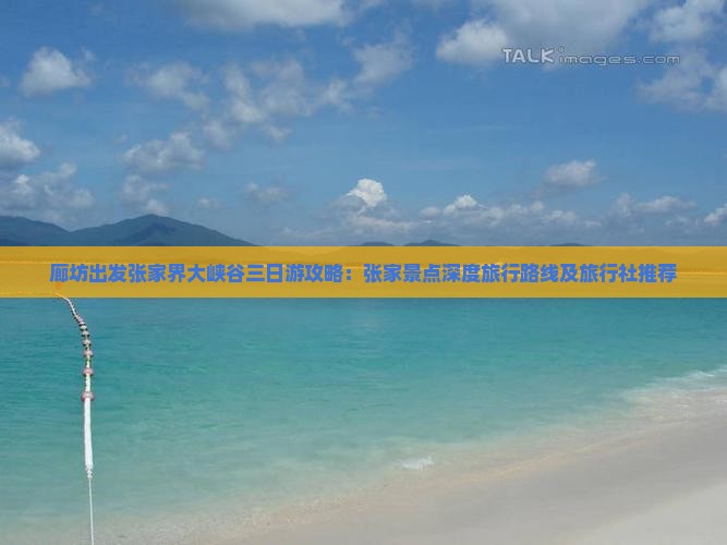 廊坊出发张家界大峡谷三日游攻略：张家景点深度旅行路线及旅行社推荐
