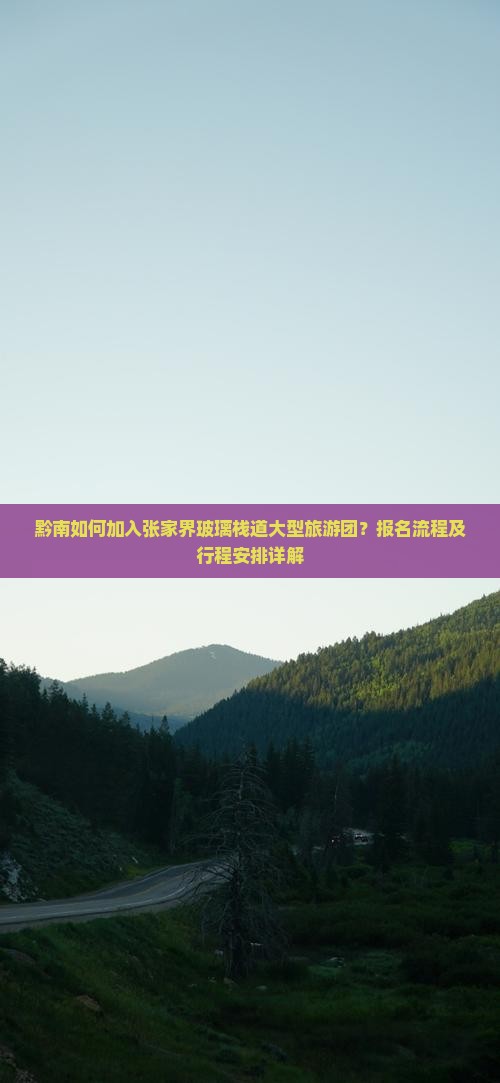 黔南如何加入张家界玻璃栈道大型旅游团？报名流程及行程安排详解