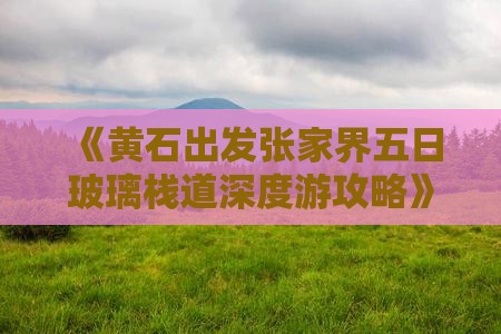 《黄石出发张家界五日玻璃栈道深度游攻略》
