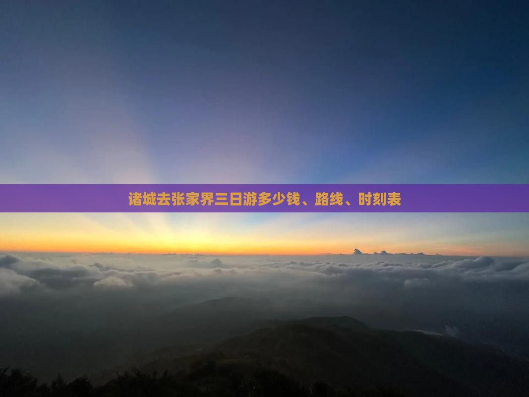 诸城去张家界三日游多少钱、路线、时刻表