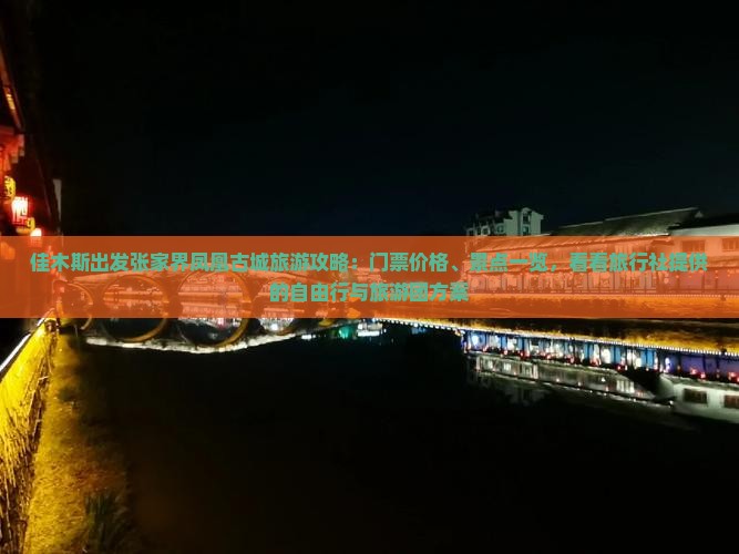 佳木斯出发张家界凤凰古城旅游攻略：门票价格、景点一览，看看旅行社提供的自由行与旅游团方案