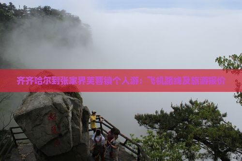 齐齐哈尔到张家界芙蓉镇个人游：飞机路线及旅游报价