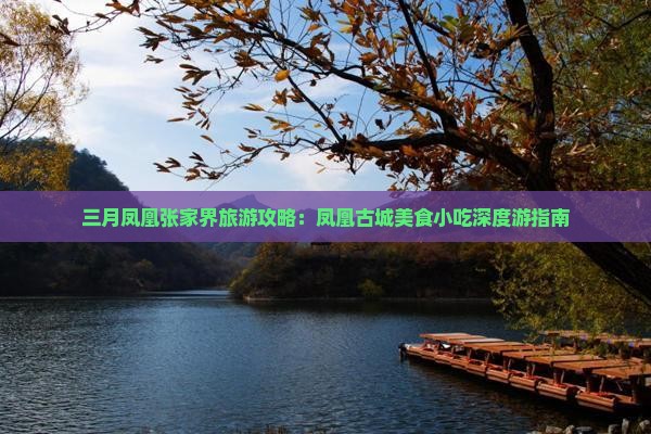 三月凤凰张家界旅游攻略：凤凰古城美食小吃深度游指南