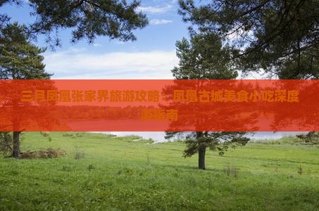 三月凤凰张家界旅游攻略：凤凰古城美食小吃深度游指南