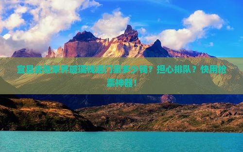 宜昌去张家界玻璃栈道门票多少钱？担心排队？快用抢票神器！