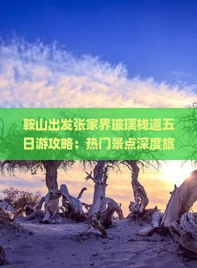 鞍山出发张家界玻璃栈道五日游攻略：热门景点深度旅游体验
