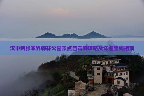 汉中到张家界森林公园景点自驾游攻略及详细路线指南