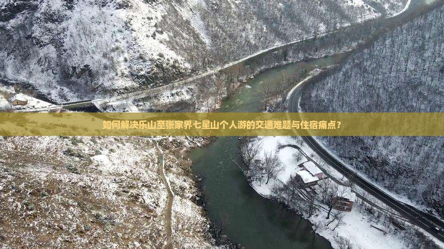 如何解决乐山至张家界七星山个人游的交通难题与住宿痛点？