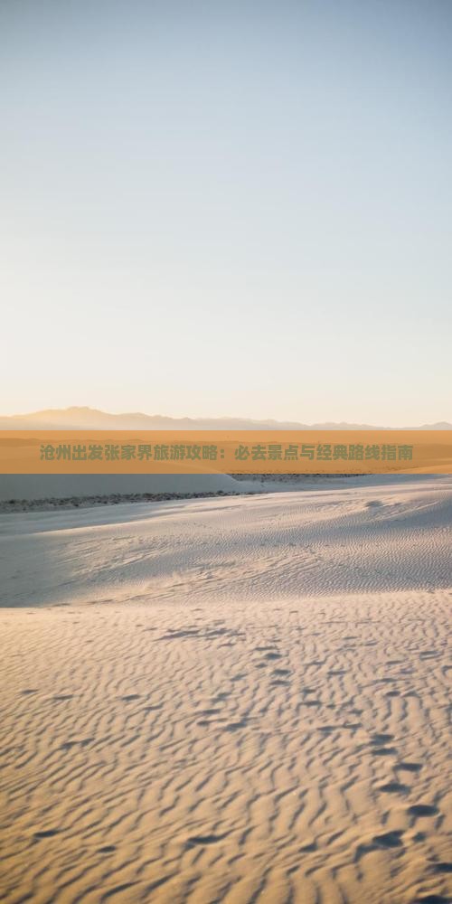 沧州出发张家界旅游攻略：必去景点与经典路线指南