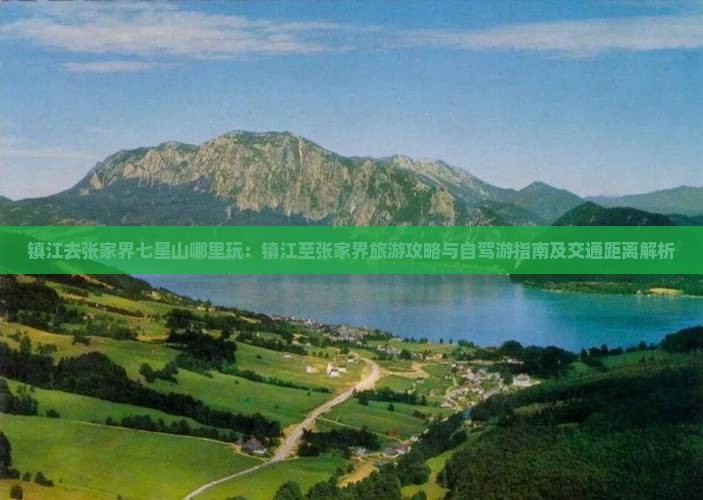 镇江去张家界七星山哪里玩：镇江至张家界旅游攻略与自驾游指南及交通距离解析