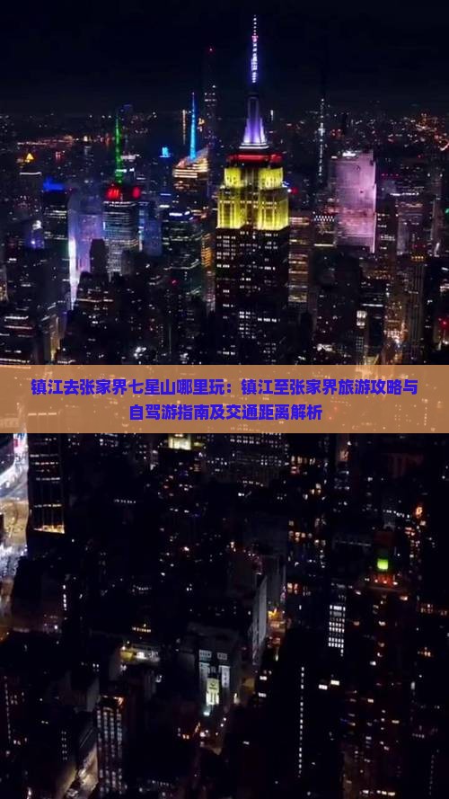 镇江去张家界七星山哪里玩：镇江至张家界旅游攻略与自驾游指南及交通距离解析