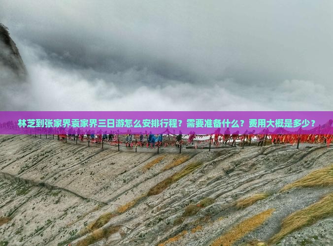 林芝到张家界袁家界三日游怎么安排行程?需要准备什么?费用大概是多少? 林芝到张家界袁家界三日游怎么安排行程?需要准备什么?费用大概是多少?
