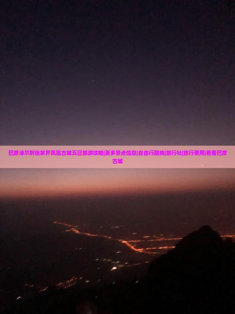 巴彦淖尔到张家界凤凰古城五日旅游攻略|更多景点信息|自由行路线|旅行社|旅行费用|看看巴彦古城