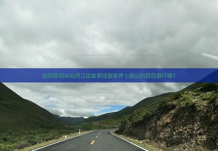 如何规划从牡丹江出发前往张家界七星山的四日游行程？