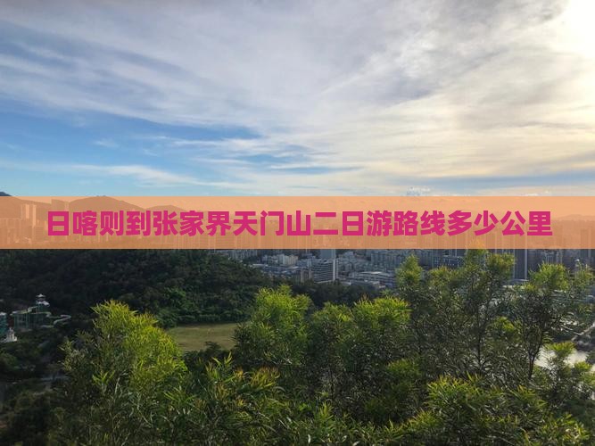 日喀则到张家界天门山二日游路线多少公里