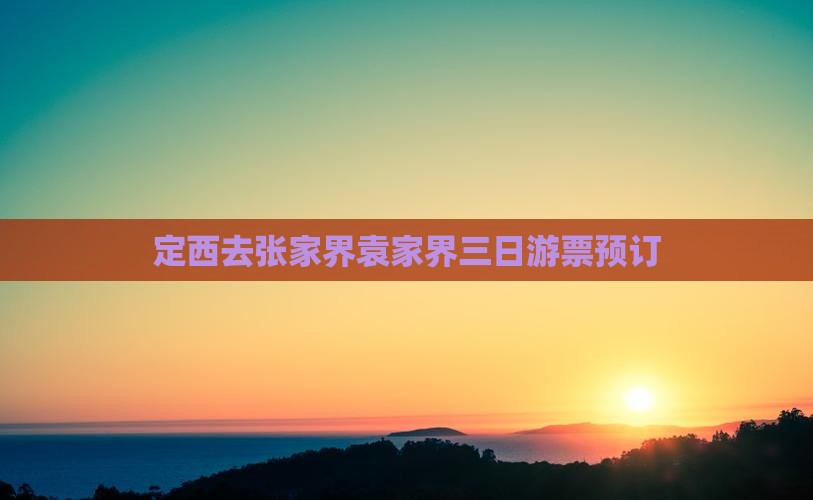 定西去张家界袁家界三日游票预订