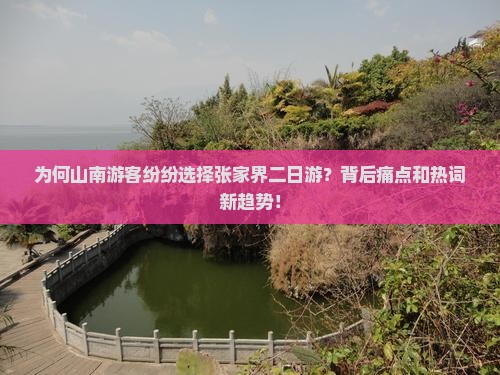 为何山南游客纷纷选择张家界二日游？背后痛点和热词新趋势！