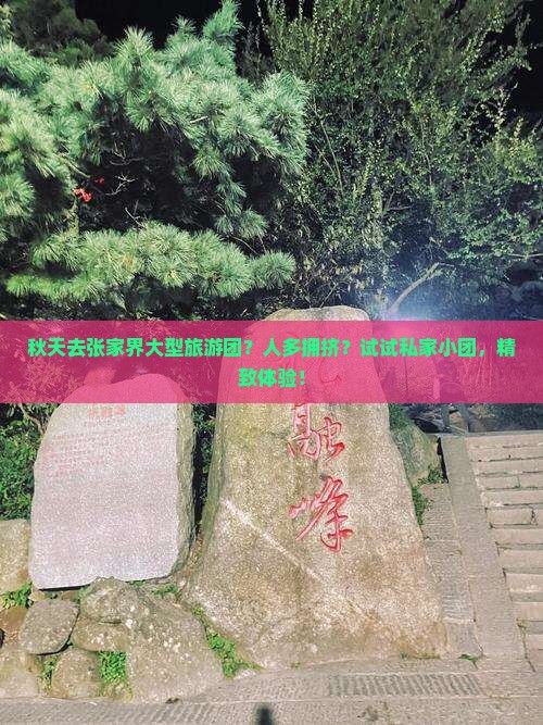秋天去张家界大型旅游团？人多拥挤？试试私家小团，精致体验！