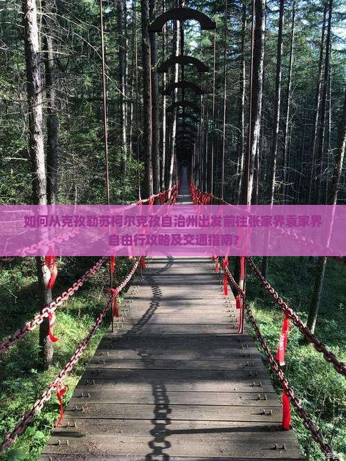 如何从克孜勒苏柯尔克孜自治州出发前往张家界袁家界自由行攻略及交通指南？