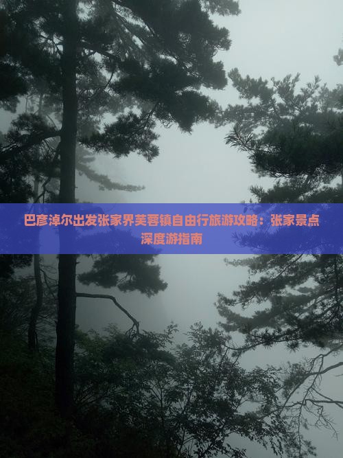 巴彦淖尔出发张家界芙蓉镇自由行旅游攻略：张家景点深度游指南
