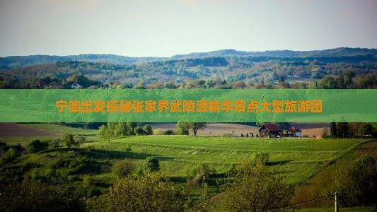宁德出发探秘张家界武陵源精华景点大型旅游团