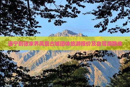 遂宁到张家界凤凰古城团体旅游报价及自驾游路线