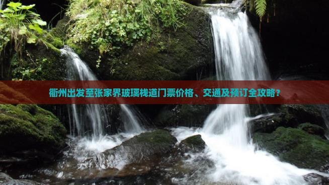 衢州出发至张家界玻璃栈道门票价格、交通及预订全攻略？
