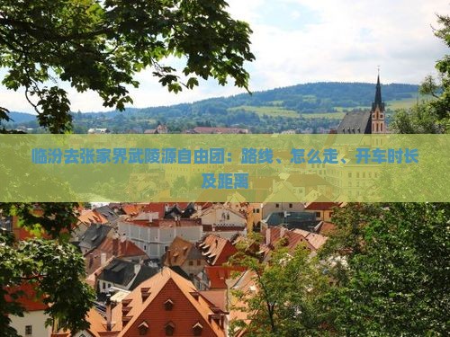 临汾去张家界武陵源自由团：路线、怎么走、开车时长及距离