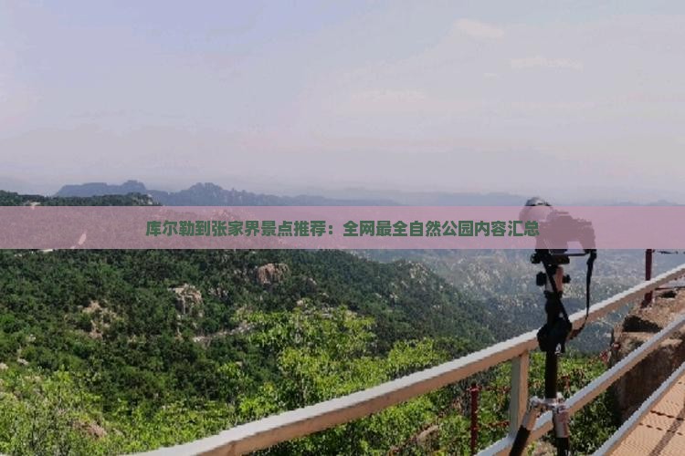 库尔勒到张家界景点推荐：全网最全自然公园内容汇总