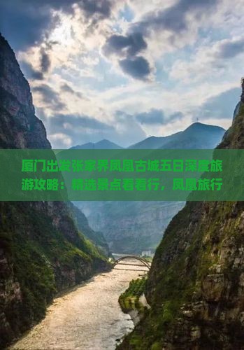 厦门出发张家界凤凰古城五日深度旅游攻略：精选景点看看行，凤凰旅行社定制之旅