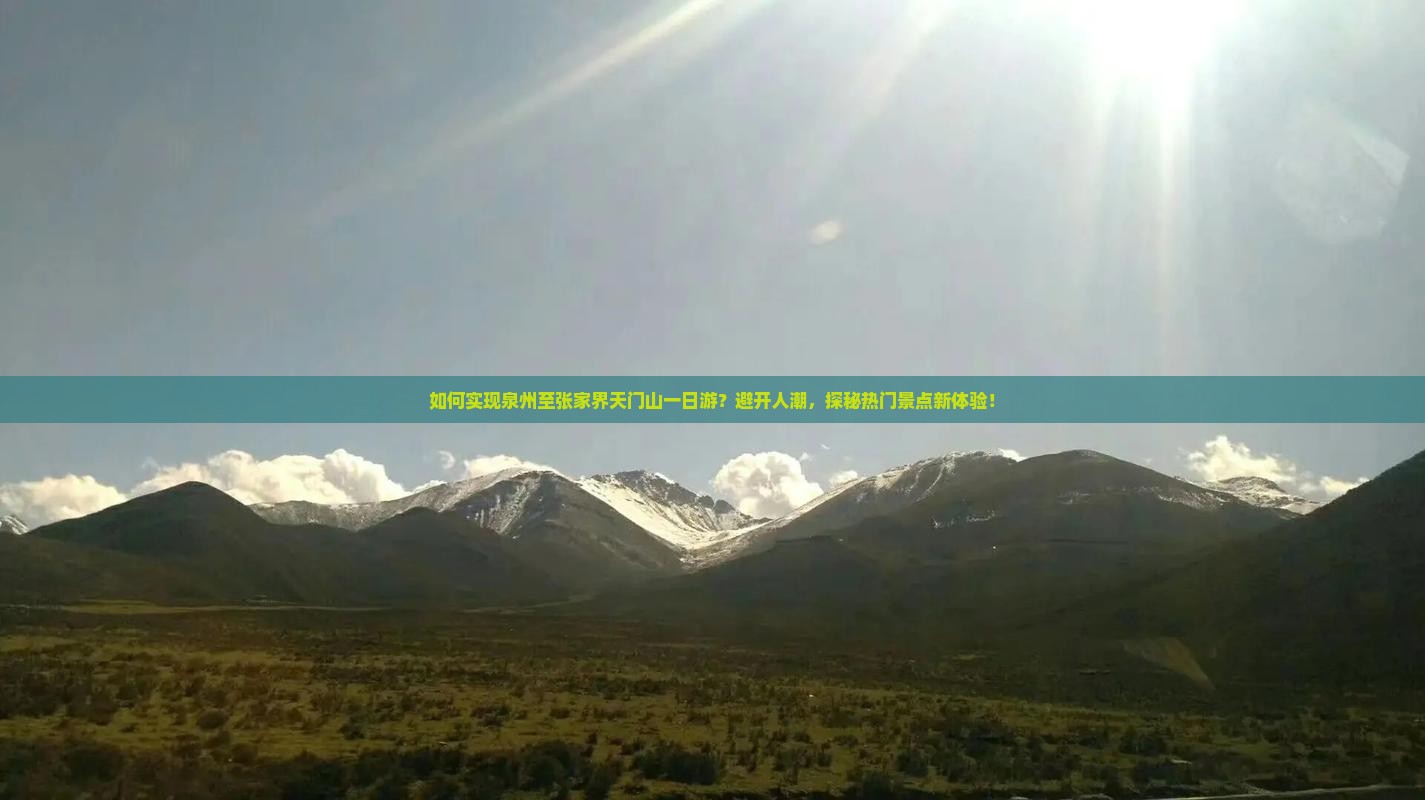 如何实现泉州至张家界天门山一日游？避开人潮，探秘热门景点新体验！