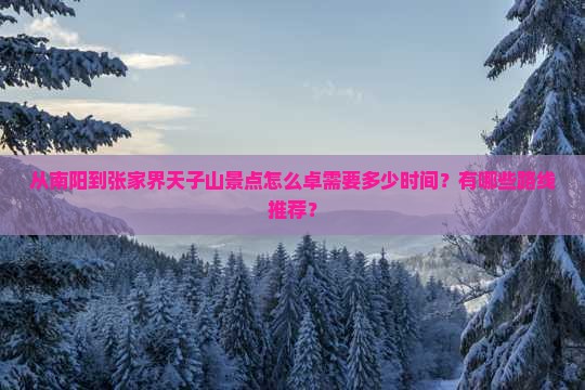 从南阳到张家界天子山景点怎么卓需要多少时间？有哪些路线推荐？