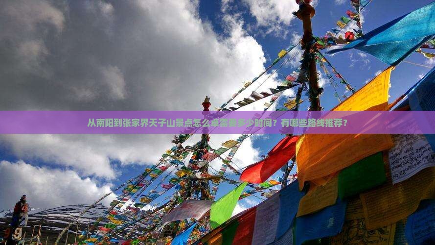 从南阳到张家界天子山景点怎么卓需要多少时间？有哪些路线推荐？