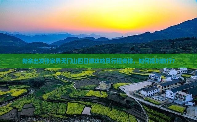 新余出发张家界天门山四日游攻略及行程安排，如何规划旅行？