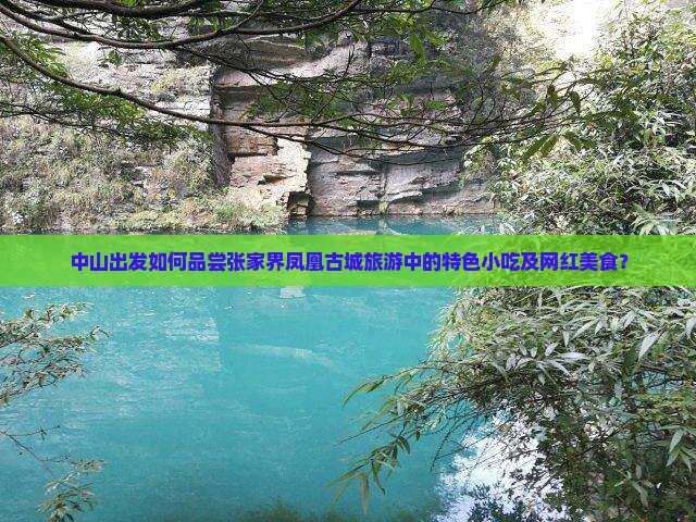中山出发如何品尝张家界凤凰古城旅游中的特色小吃及网红美食？