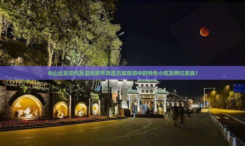 中山出发如何品尝张家界凤凰古城旅游中的特色小吃及网红美食？