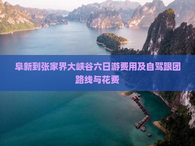 阜新到张家界大峡谷六日游费用及自驾跟团路线与花费