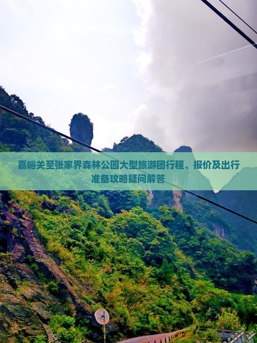 嘉峪关至张家界森林公园大型旅游团行程、报价及出行准备攻略疑问解答
