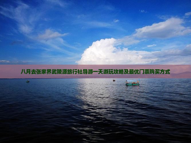 八月去张家界武陵源旅行社导游一天游玩攻略及最优门票购买方式