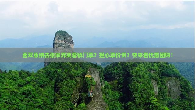 西双版纳去张家界芙蓉镇门票？担心票价贵？快来看优惠团购！