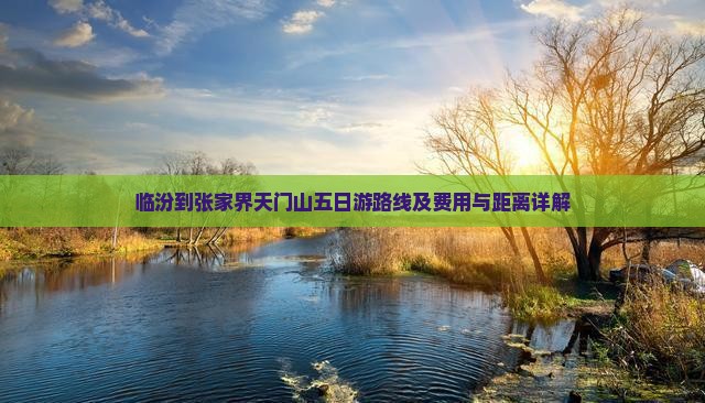 临汾到张家界天门山五日游路线及费用与距离详解