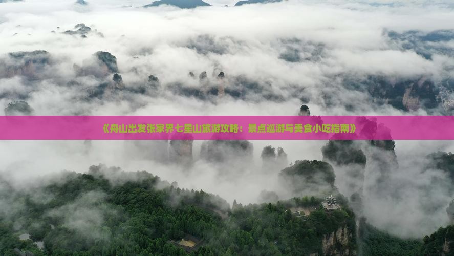 《舟山出发张家界七星山旅游攻略：景点巡游与美食小吃指南》