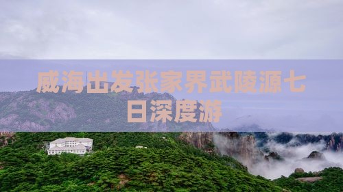 威海出发张家界武陵源七日深度游