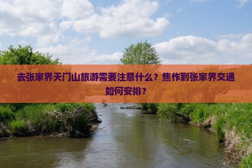 去张家界天门山旅游需要注意什么？焦作到张家界交通如何安排？