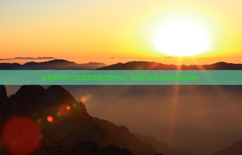 去张家界天门山旅游需要注意什么？焦作到张家界交通如何安排？