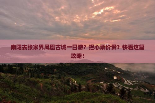 南阳去张家界凤凰古城一日游？担心票价贵？快看这篇攻略！