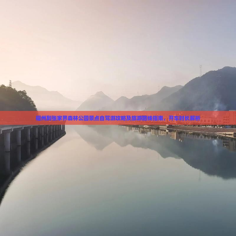 福州到张家界森林公园景点自驾游攻略及旅游路线指南，开车时长解析