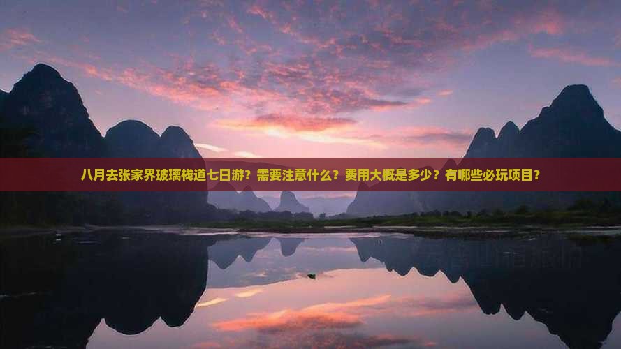 八月去张家界玻璃栈道七日游？需要注意什么？费用大概是多少？有哪些必玩项目？